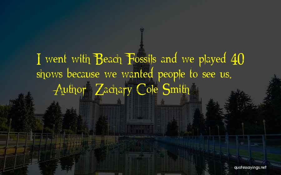 Zachary Cole Smith Quotes: I Went With Beach Fossils And We Played 40 Shows Because We Wanted People To See Us.