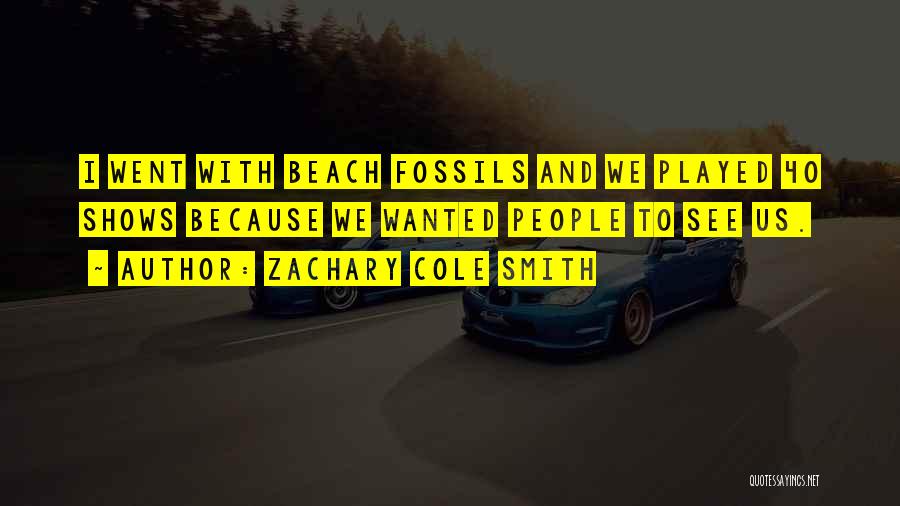 Zachary Cole Smith Quotes: I Went With Beach Fossils And We Played 40 Shows Because We Wanted People To See Us.