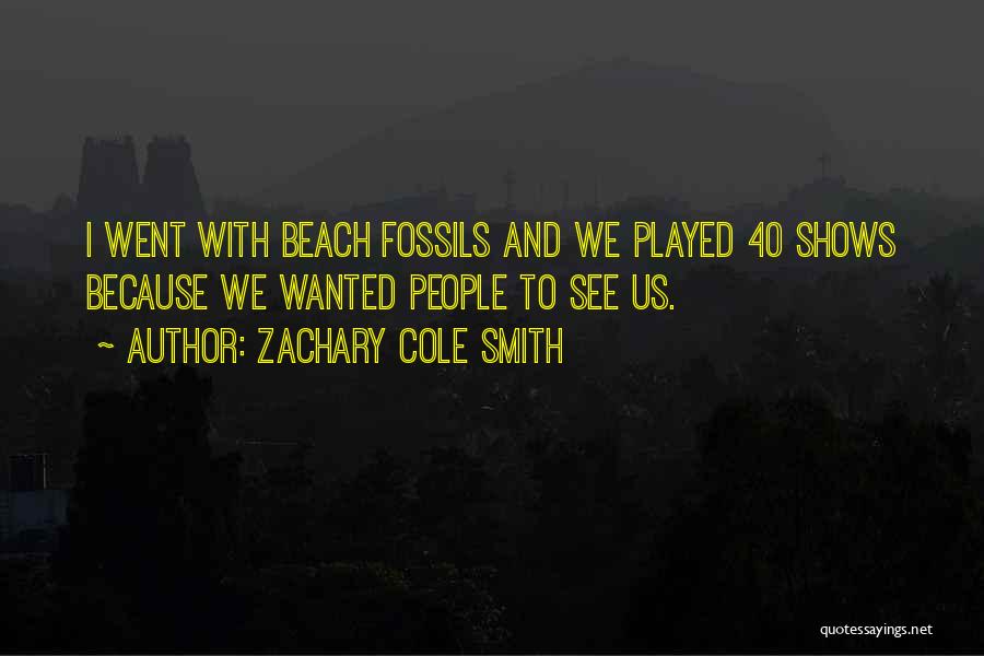 Zachary Cole Smith Quotes: I Went With Beach Fossils And We Played 40 Shows Because We Wanted People To See Us.