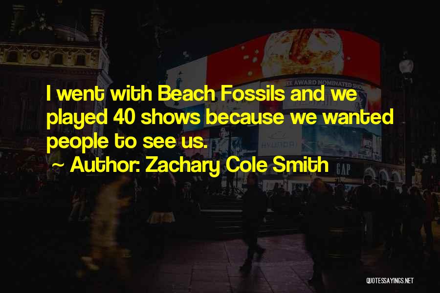 Zachary Cole Smith Quotes: I Went With Beach Fossils And We Played 40 Shows Because We Wanted People To See Us.