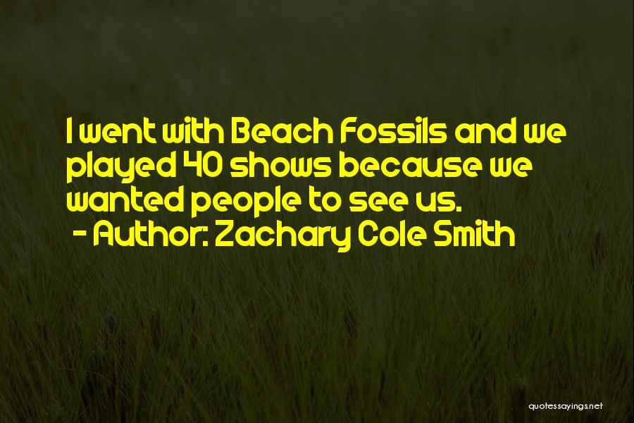 Zachary Cole Smith Quotes: I Went With Beach Fossils And We Played 40 Shows Because We Wanted People To See Us.