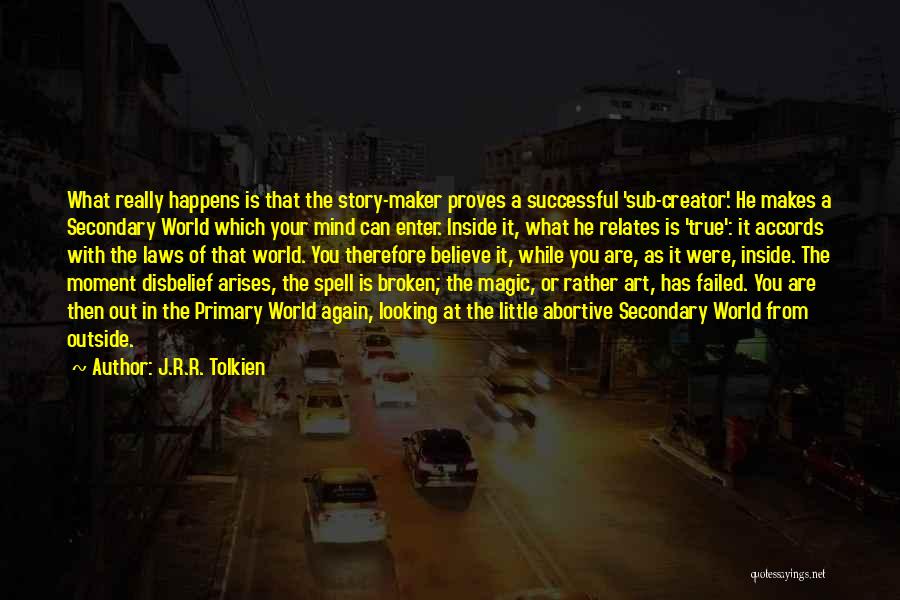 J.R.R. Tolkien Quotes: What Really Happens Is That The Story-maker Proves A Successful 'sub-creator'. He Makes A Secondary World Which Your Mind Can