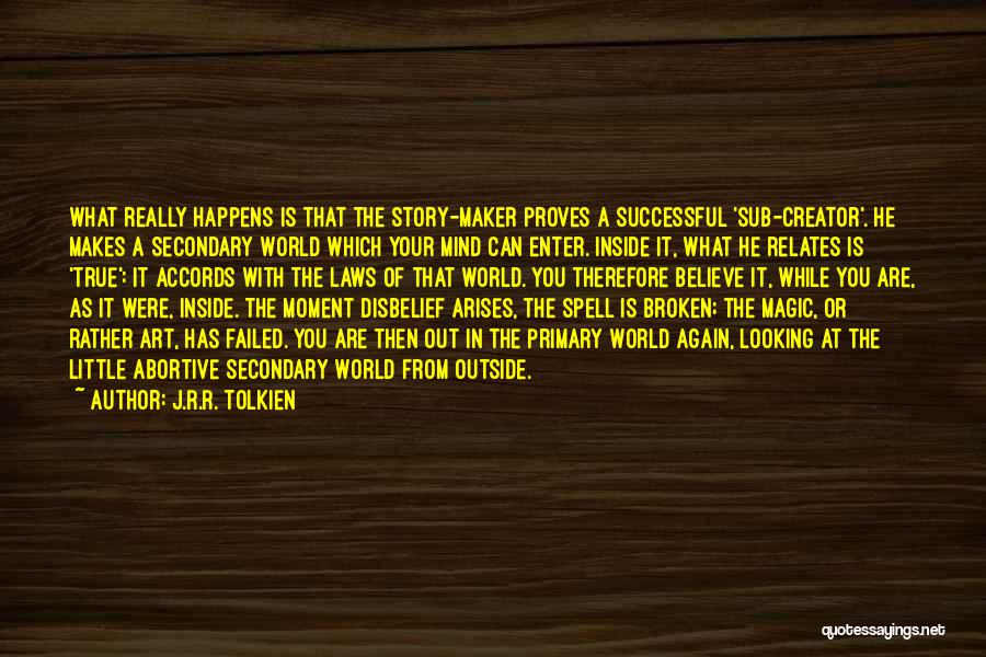 J.R.R. Tolkien Quotes: What Really Happens Is That The Story-maker Proves A Successful 'sub-creator'. He Makes A Secondary World Which Your Mind Can