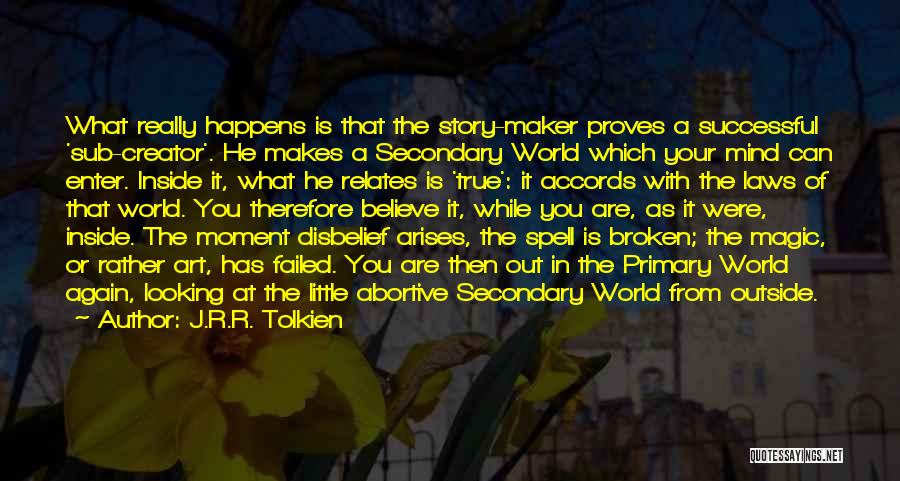 J.R.R. Tolkien Quotes: What Really Happens Is That The Story-maker Proves A Successful 'sub-creator'. He Makes A Secondary World Which Your Mind Can