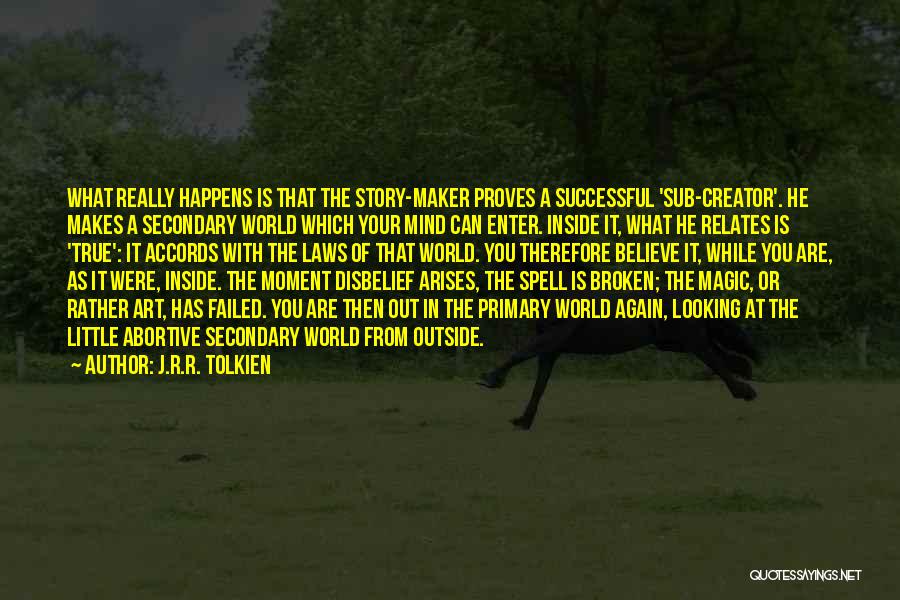 J.R.R. Tolkien Quotes: What Really Happens Is That The Story-maker Proves A Successful 'sub-creator'. He Makes A Secondary World Which Your Mind Can