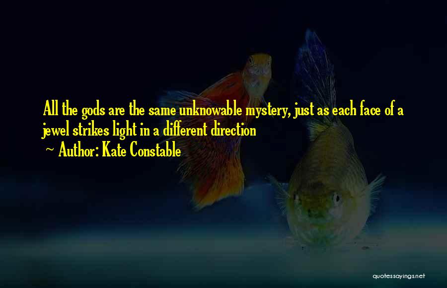 Kate Constable Quotes: All The Gods Are The Same Unknowable Mystery, Just As Each Face Of A Jewel Strikes Light In A Different