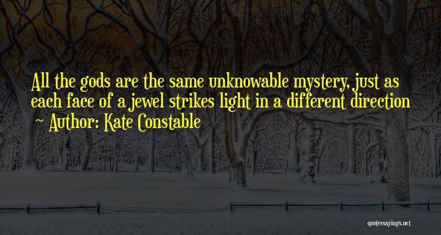 Kate Constable Quotes: All The Gods Are The Same Unknowable Mystery, Just As Each Face Of A Jewel Strikes Light In A Different