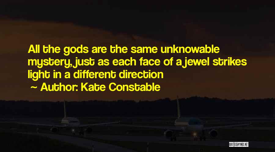 Kate Constable Quotes: All The Gods Are The Same Unknowable Mystery, Just As Each Face Of A Jewel Strikes Light In A Different