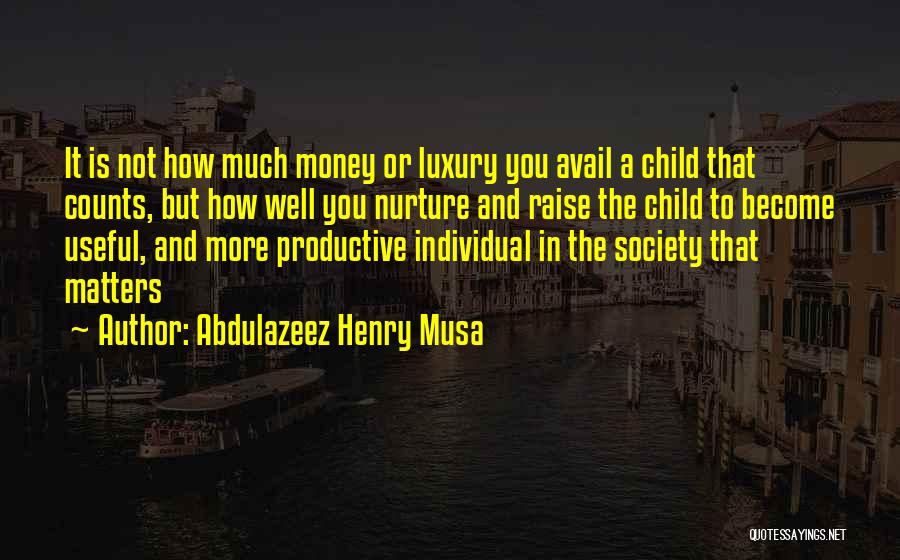 Abdulazeez Henry Musa Quotes: It Is Not How Much Money Or Luxury You Avail A Child That Counts, But How Well You Nurture And