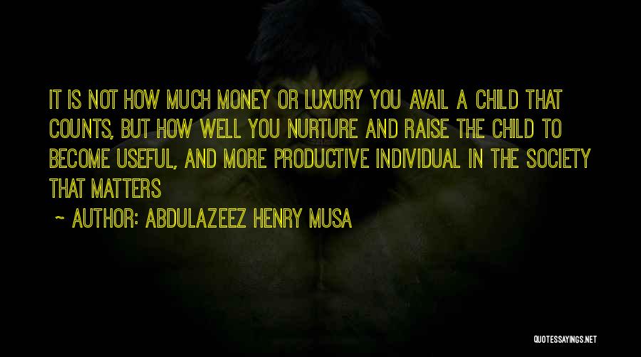 Abdulazeez Henry Musa Quotes: It Is Not How Much Money Or Luxury You Avail A Child That Counts, But How Well You Nurture And