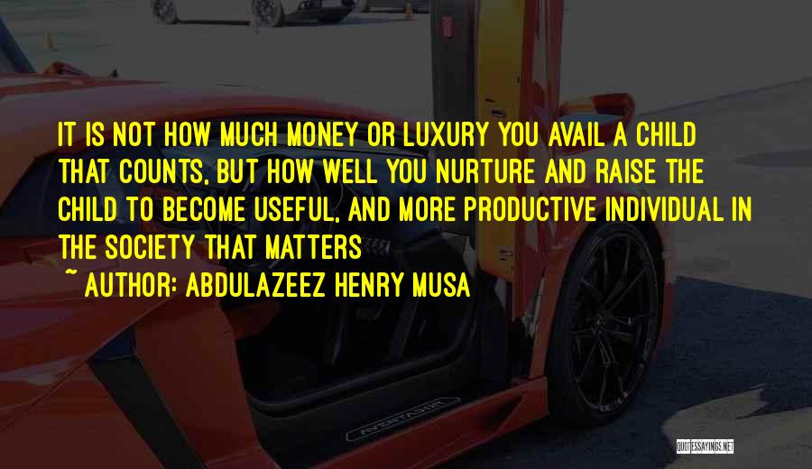 Abdulazeez Henry Musa Quotes: It Is Not How Much Money Or Luxury You Avail A Child That Counts, But How Well You Nurture And