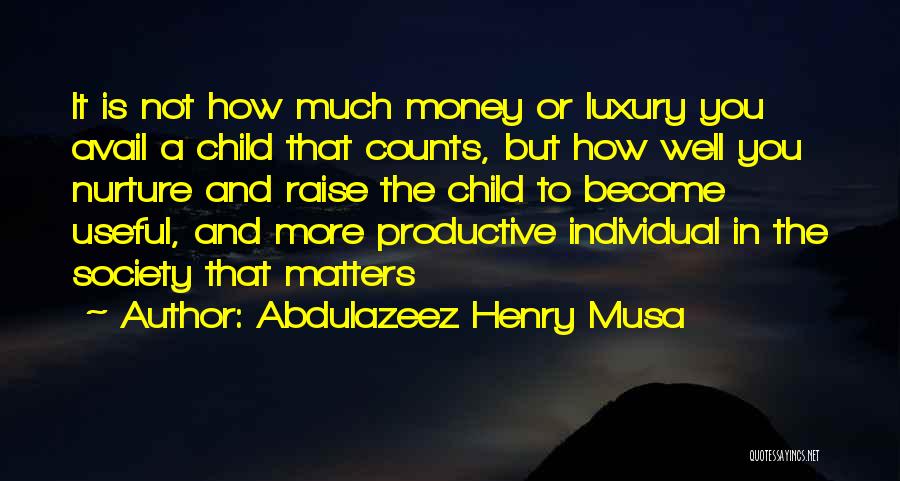 Abdulazeez Henry Musa Quotes: It Is Not How Much Money Or Luxury You Avail A Child That Counts, But How Well You Nurture And