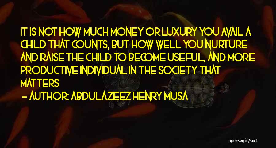 Abdulazeez Henry Musa Quotes: It Is Not How Much Money Or Luxury You Avail A Child That Counts, But How Well You Nurture And