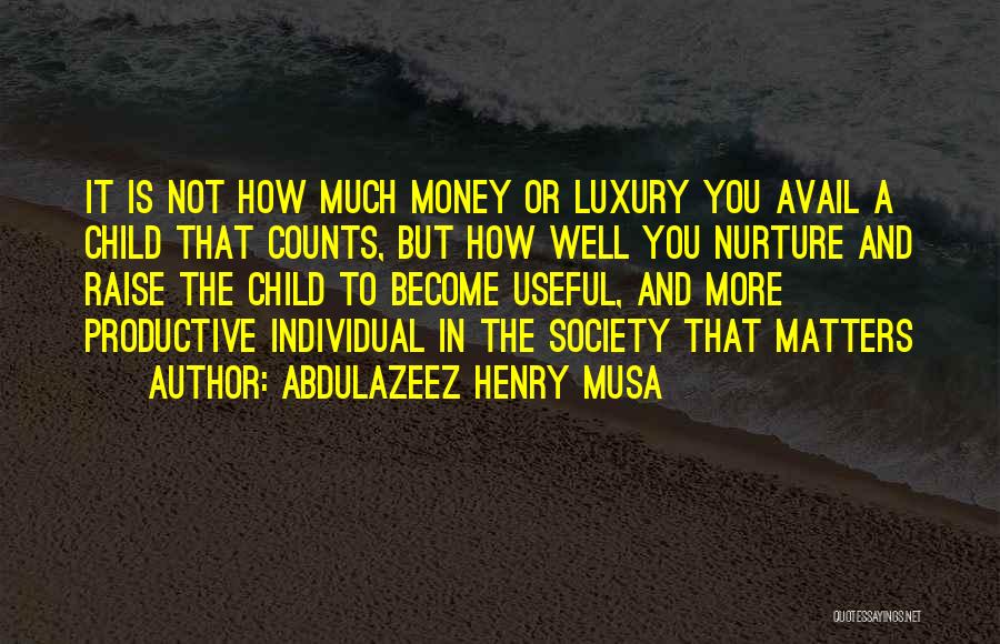 Abdulazeez Henry Musa Quotes: It Is Not How Much Money Or Luxury You Avail A Child That Counts, But How Well You Nurture And
