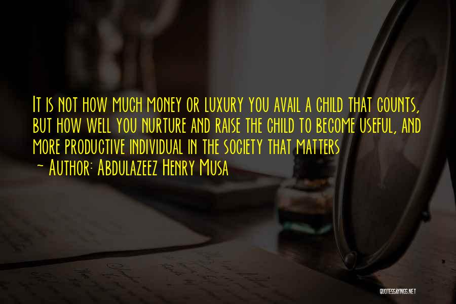 Abdulazeez Henry Musa Quotes: It Is Not How Much Money Or Luxury You Avail A Child That Counts, But How Well You Nurture And