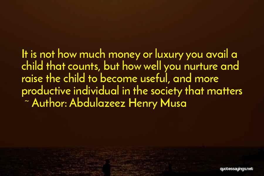 Abdulazeez Henry Musa Quotes: It Is Not How Much Money Or Luxury You Avail A Child That Counts, But How Well You Nurture And