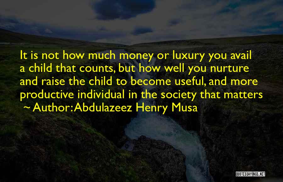 Abdulazeez Henry Musa Quotes: It Is Not How Much Money Or Luxury You Avail A Child That Counts, But How Well You Nurture And