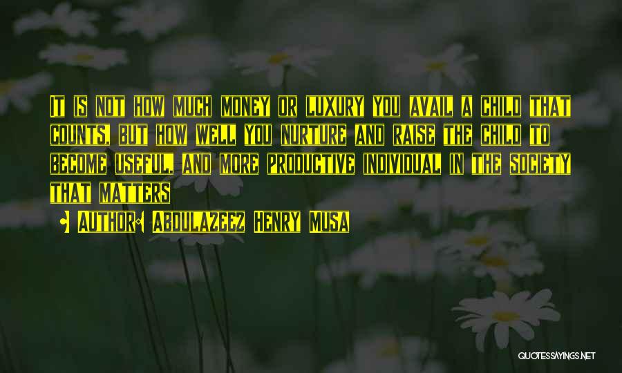 Abdulazeez Henry Musa Quotes: It Is Not How Much Money Or Luxury You Avail A Child That Counts, But How Well You Nurture And