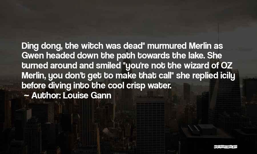 Louise Gann Quotes: Ding Dong, The Witch Was Dead Murmured Merlin As Gwen Headed Down The Path Towards The Lake. She Turned Around