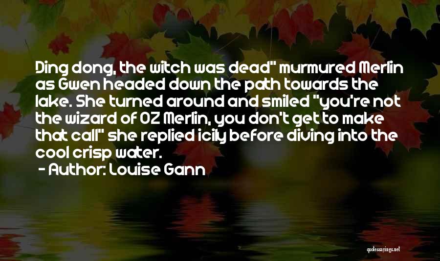 Louise Gann Quotes: Ding Dong, The Witch Was Dead Murmured Merlin As Gwen Headed Down The Path Towards The Lake. She Turned Around