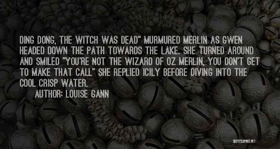 Louise Gann Quotes: Ding Dong, The Witch Was Dead Murmured Merlin As Gwen Headed Down The Path Towards The Lake. She Turned Around