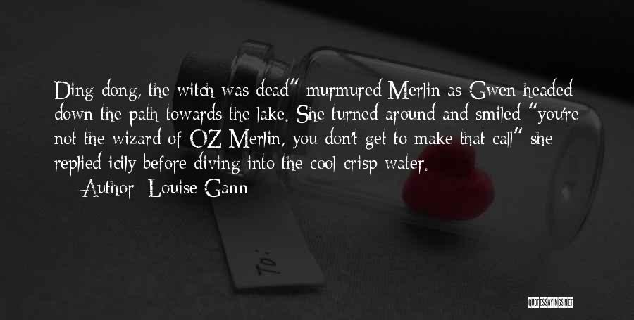 Louise Gann Quotes: Ding Dong, The Witch Was Dead Murmured Merlin As Gwen Headed Down The Path Towards The Lake. She Turned Around