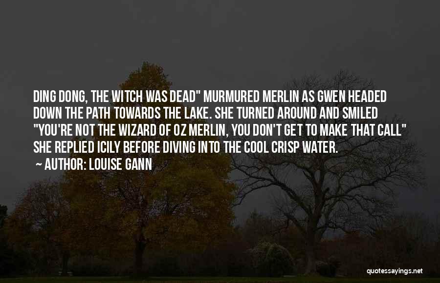 Louise Gann Quotes: Ding Dong, The Witch Was Dead Murmured Merlin As Gwen Headed Down The Path Towards The Lake. She Turned Around