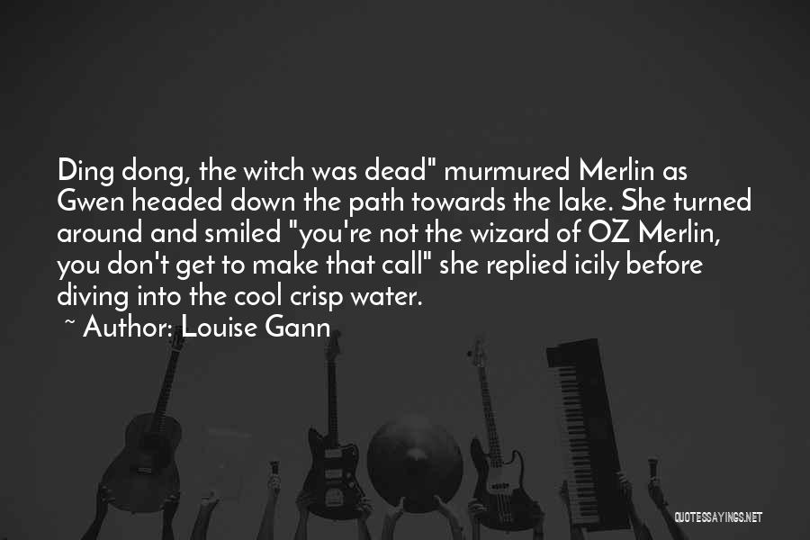 Louise Gann Quotes: Ding Dong, The Witch Was Dead Murmured Merlin As Gwen Headed Down The Path Towards The Lake. She Turned Around