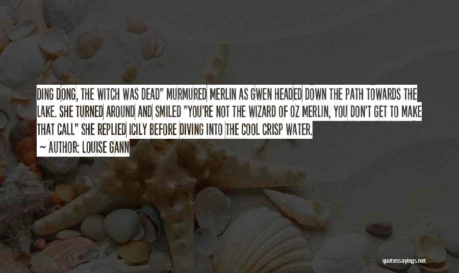 Louise Gann Quotes: Ding Dong, The Witch Was Dead Murmured Merlin As Gwen Headed Down The Path Towards The Lake. She Turned Around