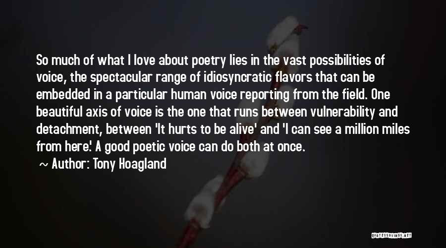 Tony Hoagland Quotes: So Much Of What I Love About Poetry Lies In The Vast Possibilities Of Voice, The Spectacular Range Of Idiosyncratic