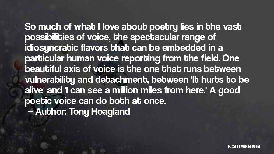 Tony Hoagland Quotes: So Much Of What I Love About Poetry Lies In The Vast Possibilities Of Voice, The Spectacular Range Of Idiosyncratic