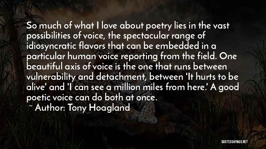 Tony Hoagland Quotes: So Much Of What I Love About Poetry Lies In The Vast Possibilities Of Voice, The Spectacular Range Of Idiosyncratic