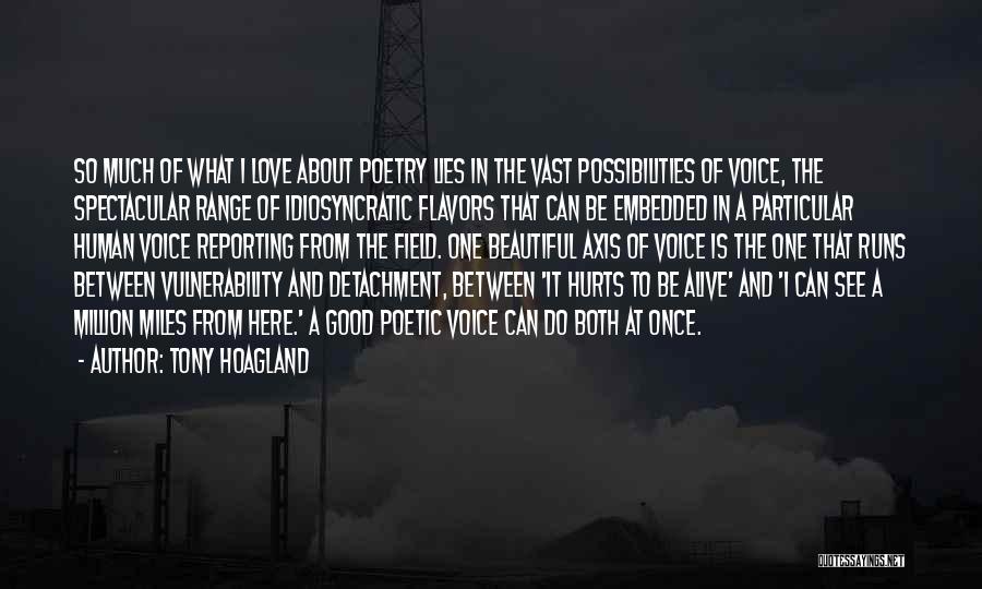 Tony Hoagland Quotes: So Much Of What I Love About Poetry Lies In The Vast Possibilities Of Voice, The Spectacular Range Of Idiosyncratic