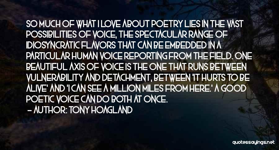 Tony Hoagland Quotes: So Much Of What I Love About Poetry Lies In The Vast Possibilities Of Voice, The Spectacular Range Of Idiosyncratic