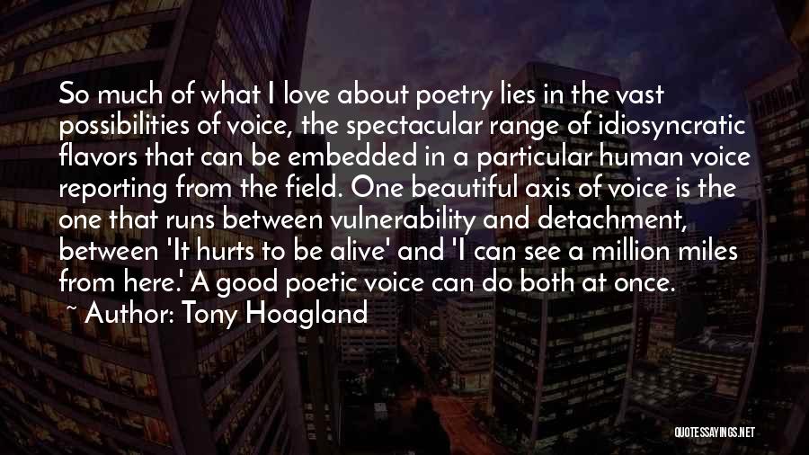 Tony Hoagland Quotes: So Much Of What I Love About Poetry Lies In The Vast Possibilities Of Voice, The Spectacular Range Of Idiosyncratic