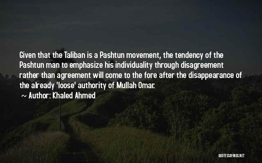 Khaled Ahmed Quotes: Given That The Taliban Is A Pashtun Movement, The Tendency Of The Pashtun Man To Emphasize His Individuality Through Disagreement