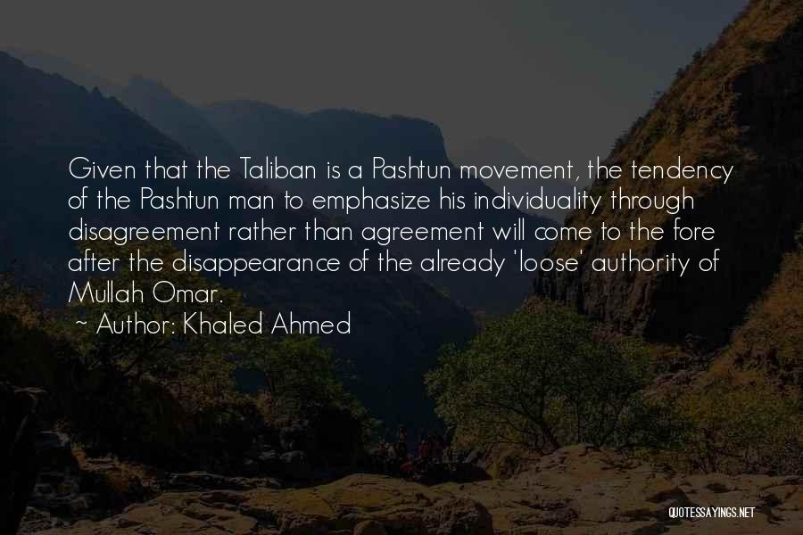 Khaled Ahmed Quotes: Given That The Taliban Is A Pashtun Movement, The Tendency Of The Pashtun Man To Emphasize His Individuality Through Disagreement