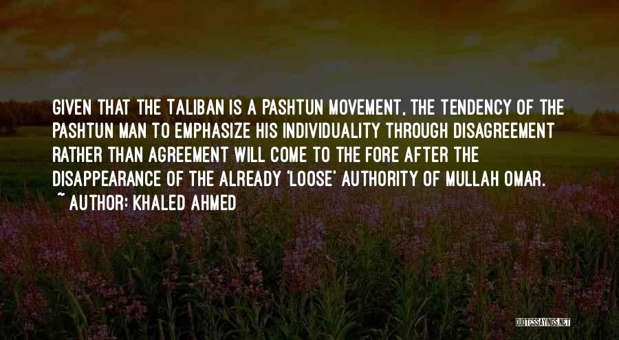 Khaled Ahmed Quotes: Given That The Taliban Is A Pashtun Movement, The Tendency Of The Pashtun Man To Emphasize His Individuality Through Disagreement