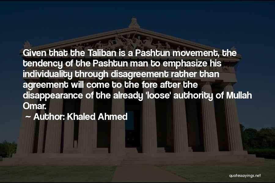 Khaled Ahmed Quotes: Given That The Taliban Is A Pashtun Movement, The Tendency Of The Pashtun Man To Emphasize His Individuality Through Disagreement