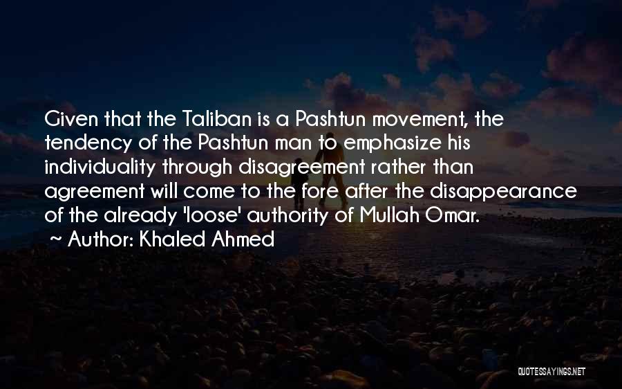 Khaled Ahmed Quotes: Given That The Taliban Is A Pashtun Movement, The Tendency Of The Pashtun Man To Emphasize His Individuality Through Disagreement