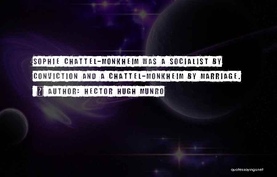 Hector Hugh Munro Quotes: Sophie Chattel-monkheim Was A Socialist By Conviction And A Chattel-monkheim By Marriage.