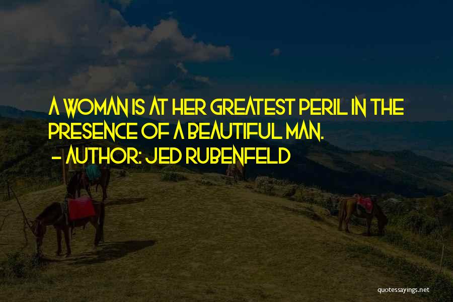 Jed Rubenfeld Quotes: A Woman Is At Her Greatest Peril In The Presence Of A Beautiful Man.