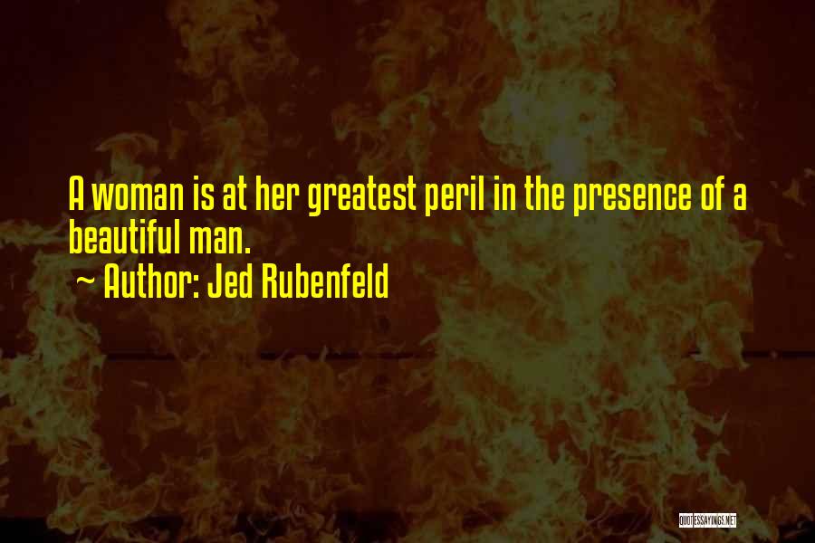 Jed Rubenfeld Quotes: A Woman Is At Her Greatest Peril In The Presence Of A Beautiful Man.