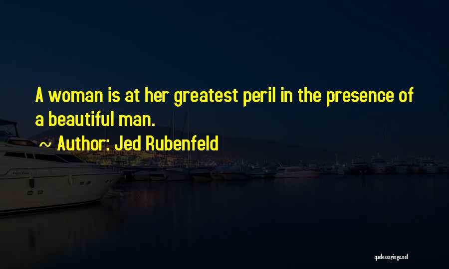 Jed Rubenfeld Quotes: A Woman Is At Her Greatest Peril In The Presence Of A Beautiful Man.