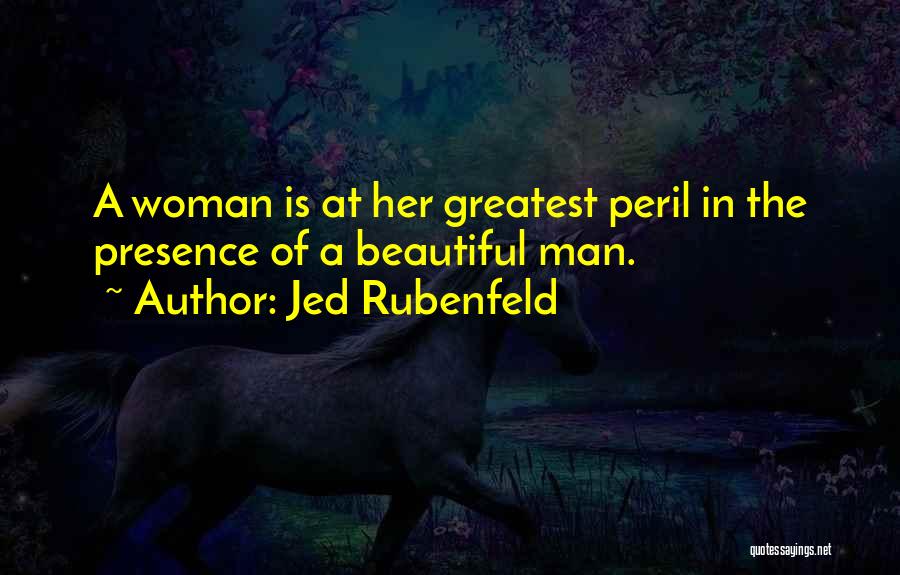 Jed Rubenfeld Quotes: A Woman Is At Her Greatest Peril In The Presence Of A Beautiful Man.