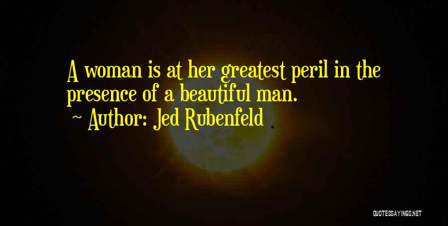 Jed Rubenfeld Quotes: A Woman Is At Her Greatest Peril In The Presence Of A Beautiful Man.
