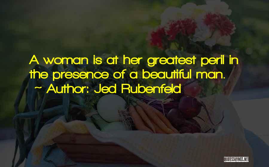 Jed Rubenfeld Quotes: A Woman Is At Her Greatest Peril In The Presence Of A Beautiful Man.