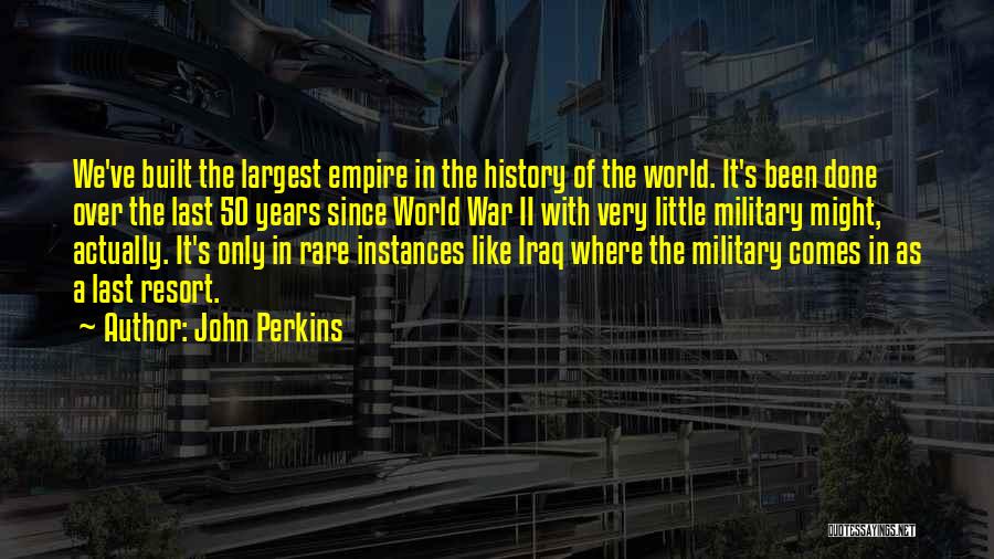 John Perkins Quotes: We've Built The Largest Empire In The History Of The World. It's Been Done Over The Last 50 Years Since