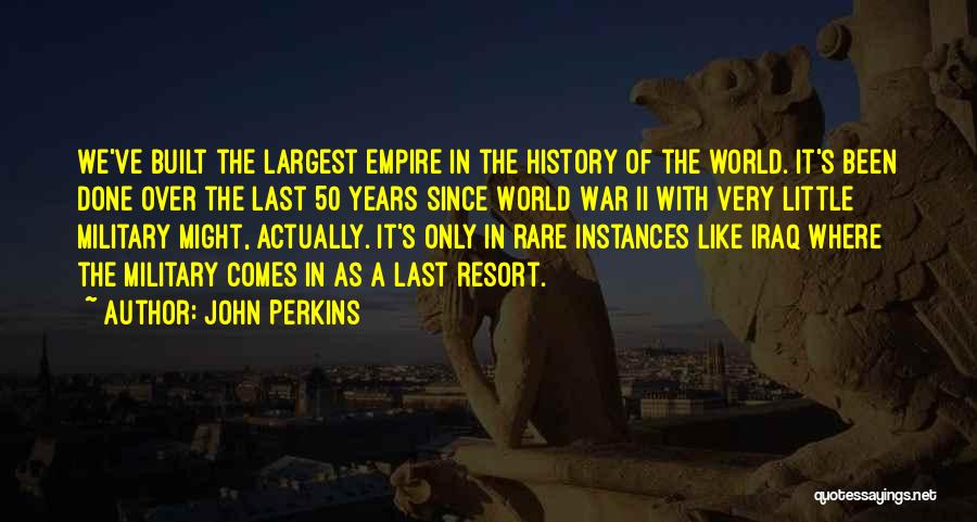 John Perkins Quotes: We've Built The Largest Empire In The History Of The World. It's Been Done Over The Last 50 Years Since