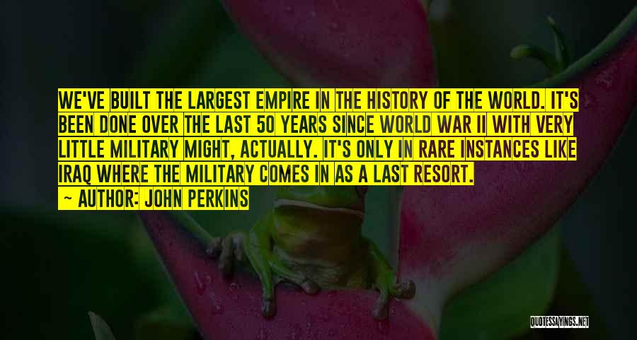 John Perkins Quotes: We've Built The Largest Empire In The History Of The World. It's Been Done Over The Last 50 Years Since